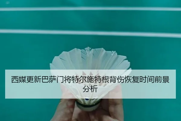 西媒更新巴萨门将特尔施特根背伤恢复时间前景分析