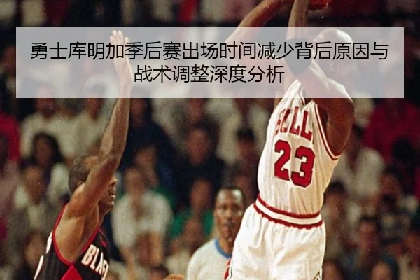 勇士库明加季后赛出场时间减少背后原因与战术调整深度分析