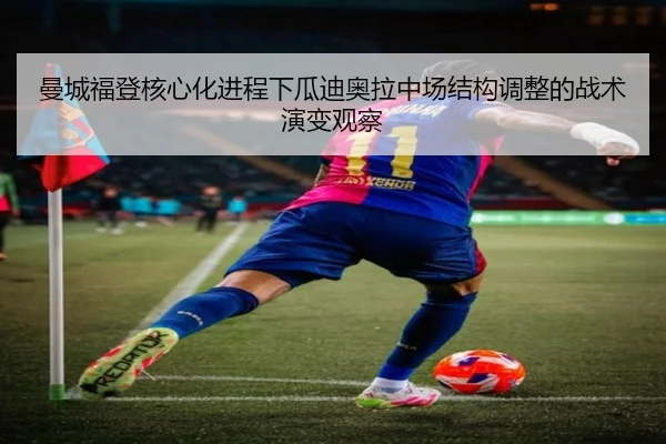 曼城福登核心化进程下瓜迪奥拉中场结构调整的战术演变观察