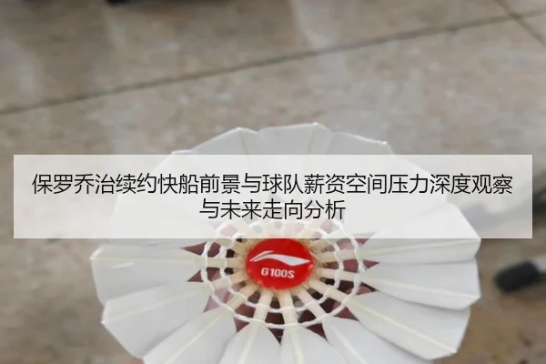 保罗乔治续约快船前景与球队薪资空间压力深度观察与未来走向分析