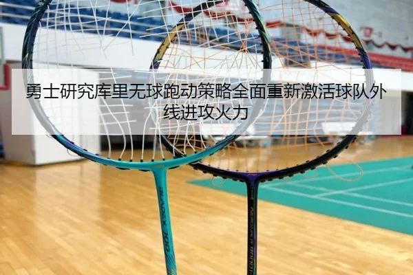 勇士研究库里无球跑动策略全面重新激活球队外线进攻火力