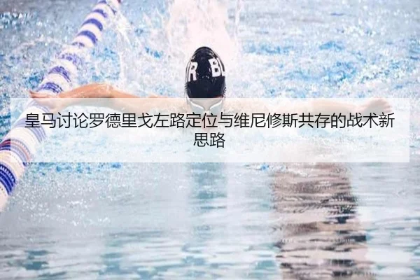 皇马讨论罗德里戈左路定位与维尼修斯共存的战术新思路