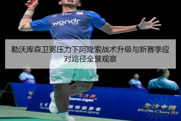 勒沃库森卫冕压力下阿隆索战术升级与新赛季应对路径全景观察