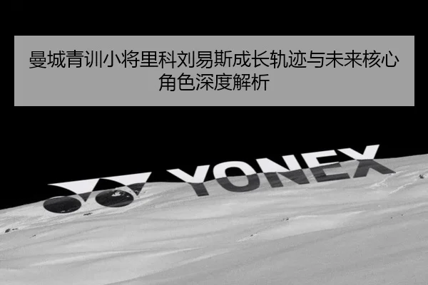 曼城青训小将里科刘易斯成长轨迹与未来核心角色深度解析