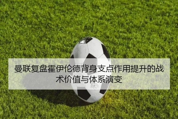 曼联复盘霍伊伦德背身支点作用提升的战术价值与体系演变