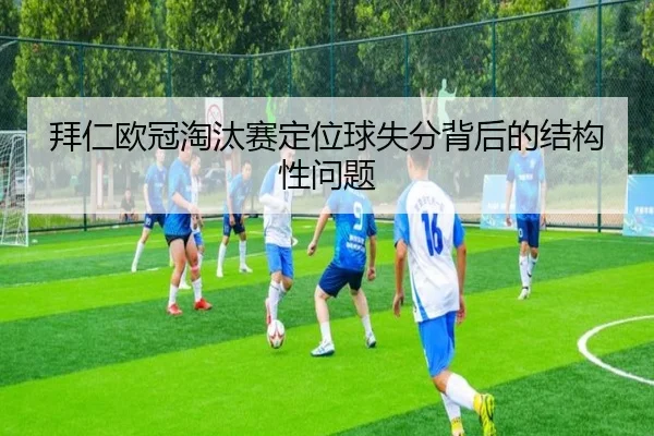 拜仁欧冠淘汰赛定位球失分背后的结构性问题