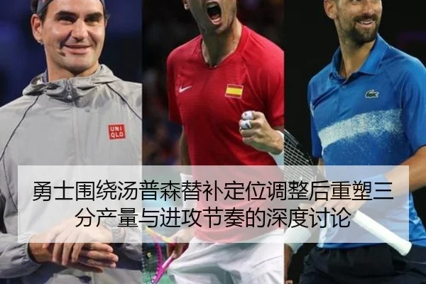 勇士围绕汤普森替补定位调整后重塑三分产量与进攻节奏的深度讨论