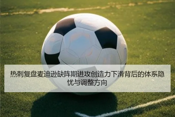 热刺复盘麦迪逊缺阵期进攻创造力下滑背后的体系隐忧与调整方向