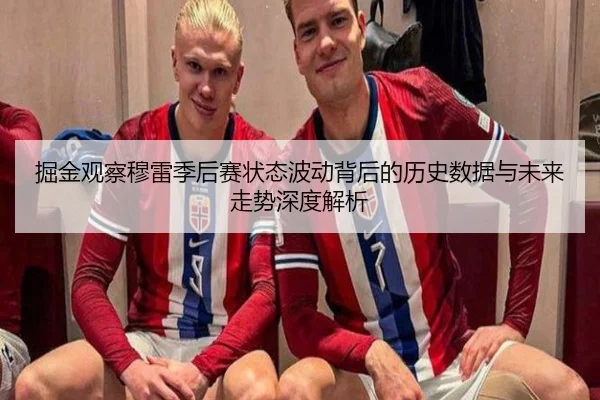 掘金观察穆雷季后赛状态波动背后的历史数据与未来走势深度解析