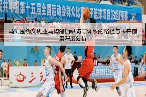 马刺围绕文班亚马构建顶级防守体系的路径与未来前景深度分析