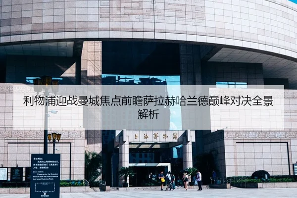 利物浦迎战曼城焦点前瞻萨拉赫哈兰德巅峰对决全景解析
