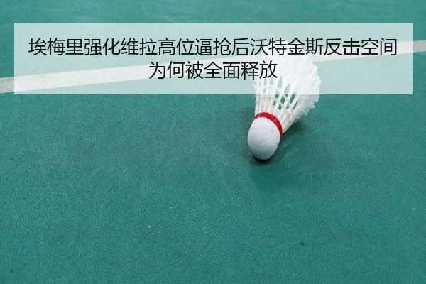 埃梅里强化维拉高位逼抢后沃特金斯反击空间为何被全面释放