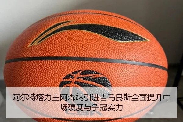 阿尔特塔力主阿森纳引进吉马良斯全面提升中场硬度与争冠实力