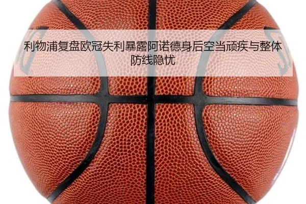 利物浦复盘欧冠失利暴露阿诺德身后空当顽疾与整体防线隐忧