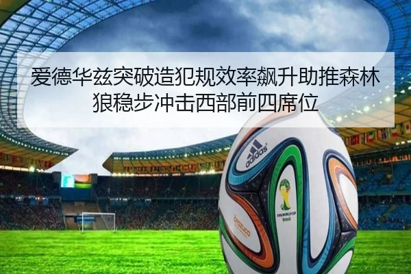 爱德华兹突破造犯规效率飙升助推森林狼稳步冲击西部前四席位
