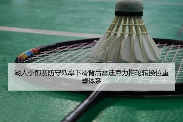 湖人季前赛防守效率下滑背后雷迪克力推轮转换位重塑体系